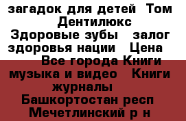 1400 загадок для детей. Том 2  «Дентилюкс». Здоровые зубы — залог здоровья нации › Цена ­ 424 - Все города Книги, музыка и видео » Книги, журналы   . Башкортостан респ.,Мечетлинский р-н